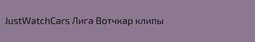 JustWatchCars Лига Вотчкар клипы